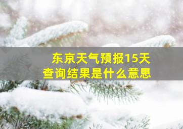 东京天气预报15天查询结果是什么意思