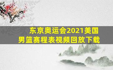 东京奥运会2021美国男篮赛程表视频回放下载