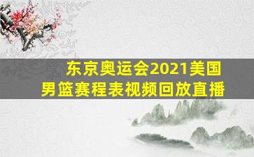 东京奥运会2021美国男篮赛程表视频回放直播