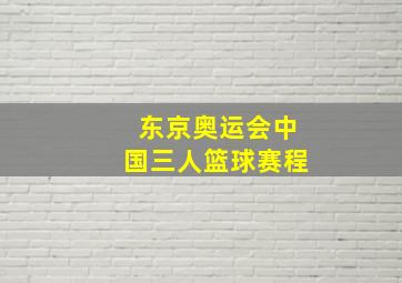 东京奥运会中国三人篮球赛程