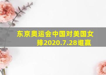 东京奥运会中国对美国女排2020.7.28谁赢