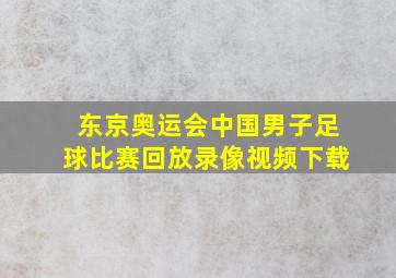 东京奥运会中国男子足球比赛回放录像视频下载