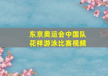 东京奥运会中国队花样游泳比赛视频