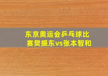 东京奥运会乒乓球比赛樊振东vs张本智和