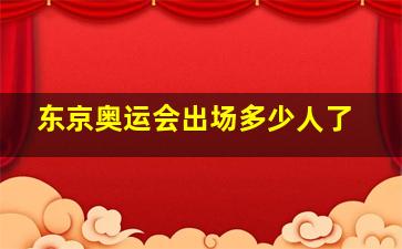 东京奥运会出场多少人了