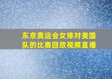 东京奥运会女排对美国队的比赛回放视频直播