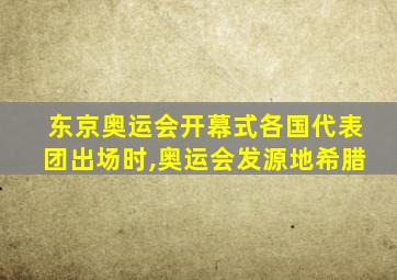 东京奥运会开幕式各国代表团出场时,奥运会发源地希腊