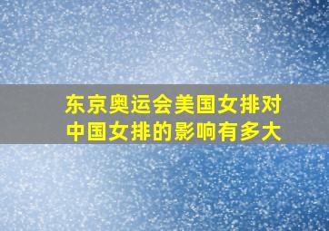 东京奥运会美国女排对中国女排的影响有多大