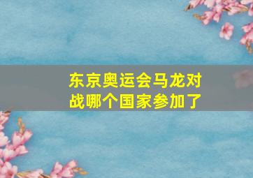 东京奥运会马龙对战哪个国家参加了