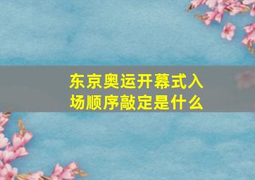 东京奥运开幕式入场顺序敲定是什么