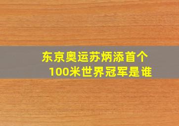 东京奥运苏炳添首个100米世界冠军是谁