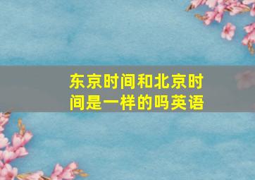 东京时间和北京时间是一样的吗英语