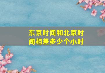 东京时间和北京时间相差多少个小时