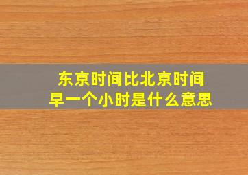 东京时间比北京时间早一个小时是什么意思