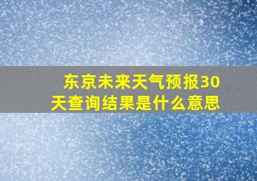 东京未来天气预报30天查询结果是什么意思