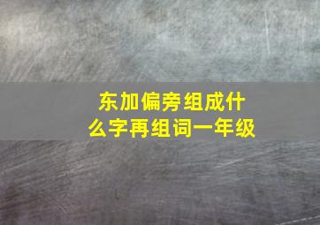 东加偏旁组成什么字再组词一年级