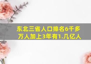 东北三省人口排名6千多万人加上3年有1.几亿人