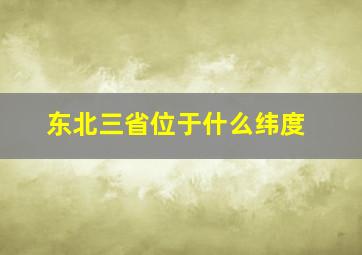 东北三省位于什么纬度