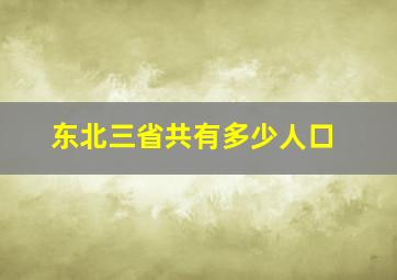 东北三省共有多少人口