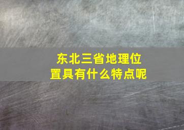 东北三省地理位置具有什么特点呢