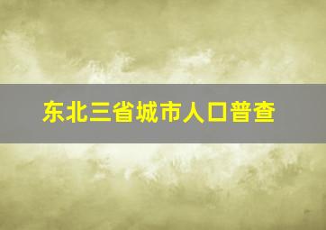 东北三省城市人口普查