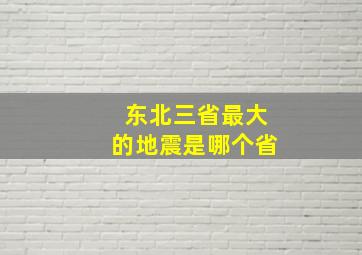 东北三省最大的地震是哪个省