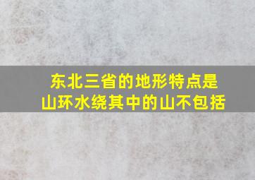 东北三省的地形特点是山环水绕其中的山不包括