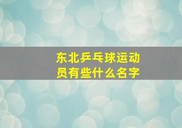 东北乒乓球运动员有些什么名字