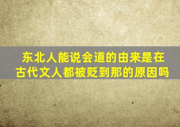 东北人能说会道的由来是在古代文人都被贬到那的原因吗