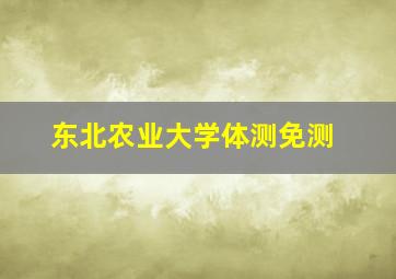 东北农业大学体测免测