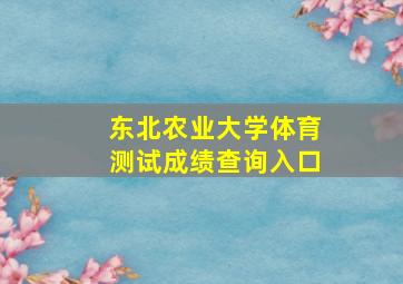 东北农业大学体育测试成绩查询入口