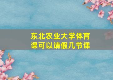 东北农业大学体育课可以请假几节课