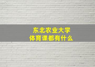 东北农业大学体育课都有什么