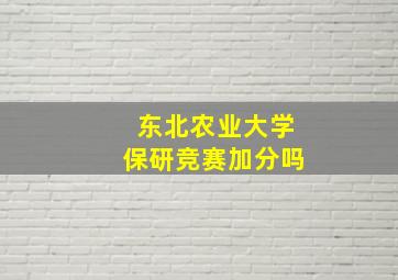 东北农业大学保研竞赛加分吗