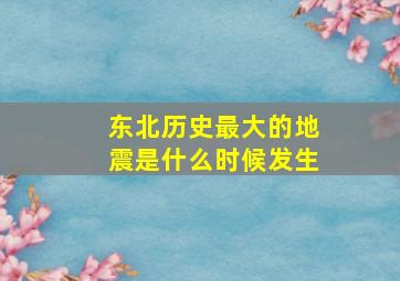 东北历史最大的地震是什么时候发生