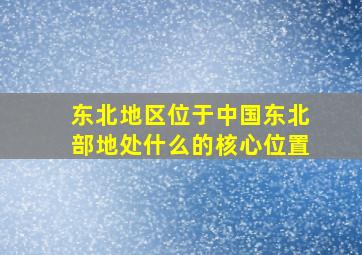 东北地区位于中国东北部地处什么的核心位置