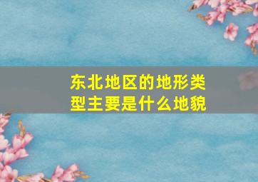 东北地区的地形类型主要是什么地貌