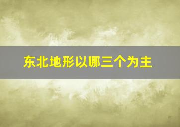 东北地形以哪三个为主