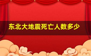 东北大地震死亡人数多少