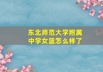 东北师范大学附属中学女篮怎么样了