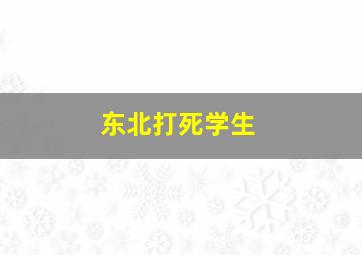 东北打死学生