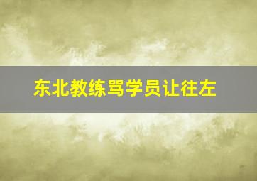 东北教练骂学员让往左