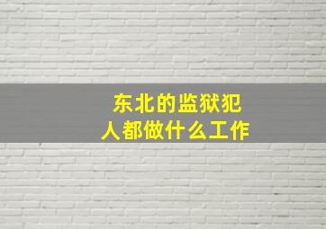 东北的监狱犯人都做什么工作