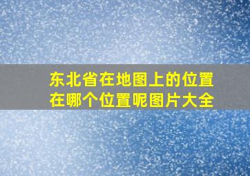 东北省在地图上的位置在哪个位置呢图片大全