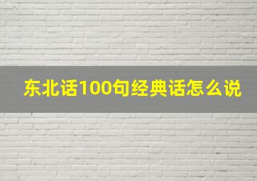 东北话100句经典话怎么说