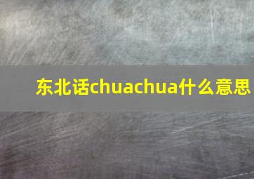 东北话chuachua什么意思