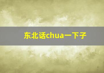 东北话chua一下子