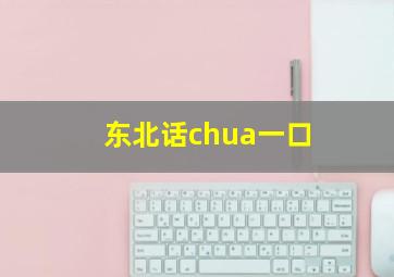 东北话chua一口