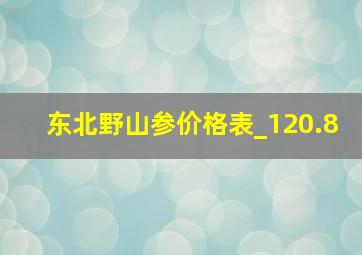 东北野山参价格表_120.8