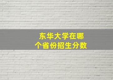 东华大学在哪个省份招生分数